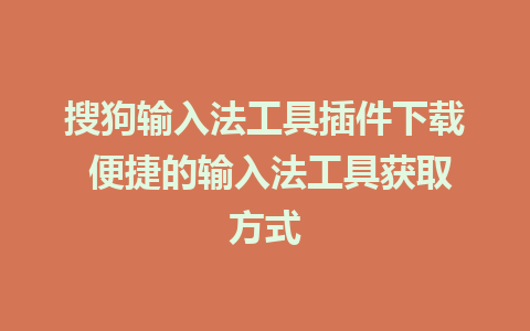 搜狗输入法工具插件下载 便捷的输入法工具获取方式