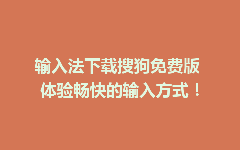 输入法下载搜狗免费版 体验畅快的输入方式！