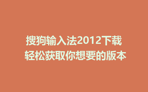 搜狗输入法2012下载 轻松获取你想要的版本