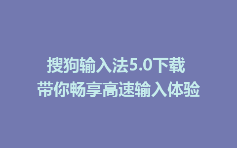 搜狗输入法5.0下载 带你畅享高速输入体验