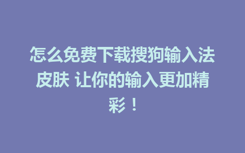 怎么免费下载搜狗输入法皮肤 让你的输入更加精彩！