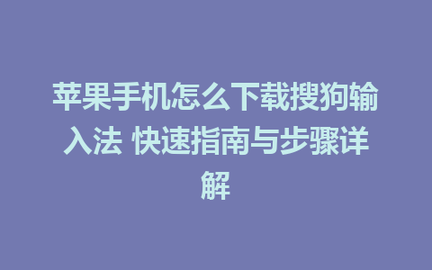 苹果手机怎么下载搜狗输入法 快速指南与步骤详解