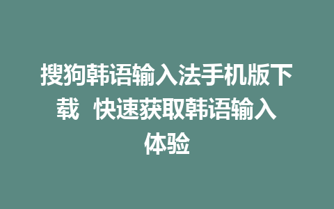 搜狗韩语输入法手机版下载  快速获取韩语输入体验