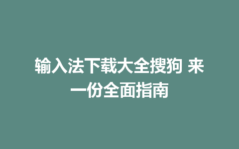 输入法下载大全搜狗 来一份全面指南