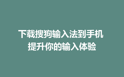 下载搜狗输入法到手机 提升你的输入体验