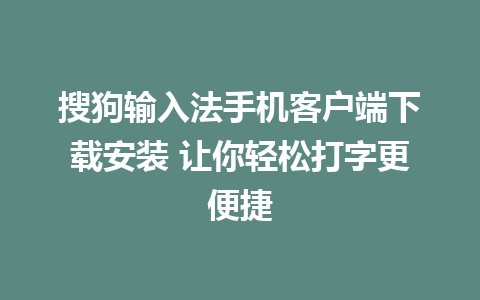 搜狗输入法手机客户端下载安装 让你轻松打字更便捷