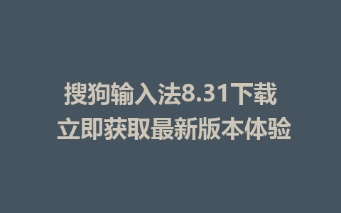 搜狗输入法8.31下载 立即获取最新版本体验