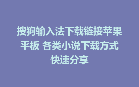 搜狗输入法下载链接苹果平板 各类小说下载方式快速分享