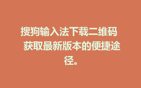 搜狗输入法下载二维码  获取最新版本的便捷途径。