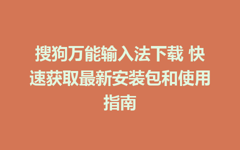 搜狗万能输入法下载 快速获取最新安装包和使用指南