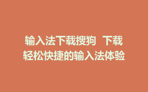 输入法下载搜狗  下载轻松快捷的输入法体验