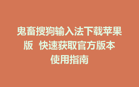 鬼畜搜狗输入法下载苹果版  快速获取官方版本使用指南