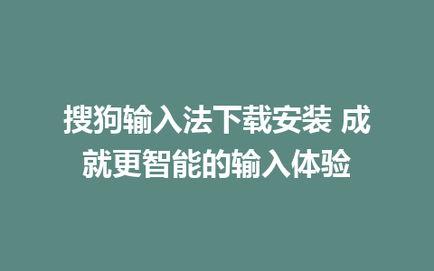 搜狗输入法下载安装 成就更智能的输入体验